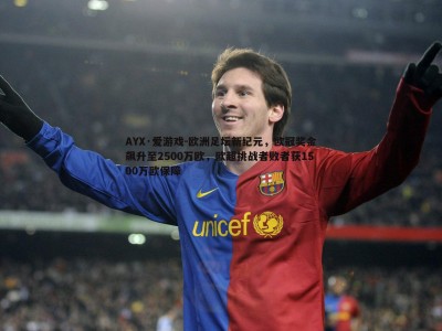 AYX·爱游戏-欧洲足坛新纪元，欧冠奖金飙升至2500万欧，欧超挑战者败者获1500万欧保障