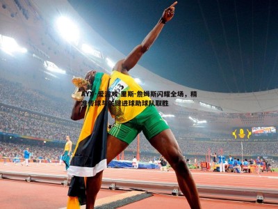 AYX·爱游戏-里斯-詹姆斯闪耀全场，精准传球与关键进球助球队取胜